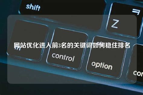 网站优化进入前3名的关键词如何稳住排名 - 世外云文章资讯