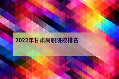 2022年甘肃高职院校排名 - 职教网
