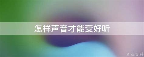 怎样声音才能变好听 - 业百科