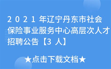 2021年辽宁丹东市社会保险事业服务中心高层次人才招聘公告【3人】