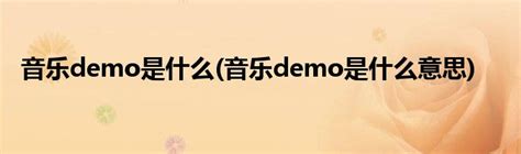 音乐中的demo是什么意思 音乐中的demo解释_知秀网