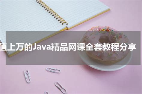 价值上万的Java精品网课全套教程分享