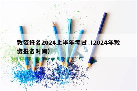 教资报名2024上半年考试（2024年教资报名时间） - 教资考试网