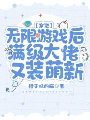 穿进无限游戏后满级大佬又装萌新(橙子味的猫)全本在线阅读-起点中文网官方正版