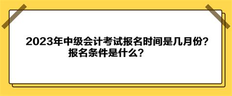 2023年中级会计考试报名时间是几月份？报名条件是什么？_中级会计职称-正保会计网校