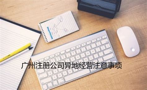 广州注册公司确在异地经营材料、流程及注意问题？_工商财税知识网