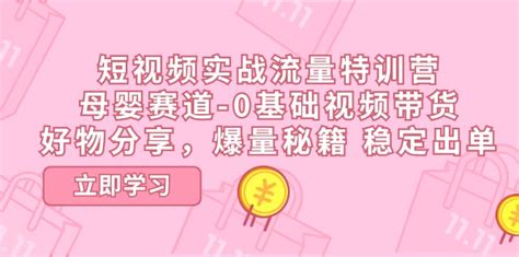 （11373期）短视频实战流量特训营，母婴赛道-0基础带货，好物分享，爆量秘籍 稳定出单 – 全民创业网