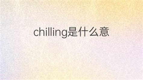 chilling是什么意思 chilling的翻译、中文解释 – 下午有课