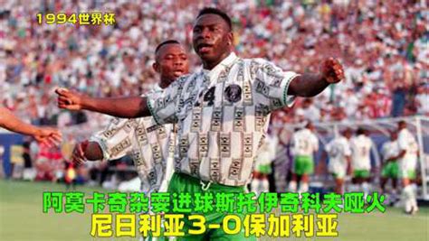94世界杯尼日利亚VS保加利亚，霹雳火状态低迷，阿莫卡奇杂耍进球_腾讯视频