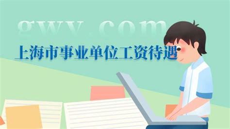 上海事业单位工资待遇如何,2023年上海事业单位工资待遇一览表_大风车考试网