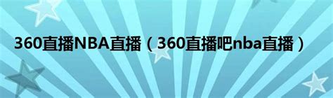 360直播NBA直播（360直播吧nba直播）_华夏文化传播网