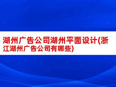 湖州广告公司湖州平面设计(浙江湖州广告公司有哪些)_V优客