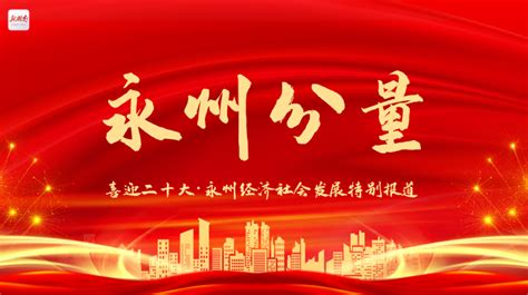 专题丨永州分量——喜迎二十大·永州经济社会发展特别报道 - 新湖南专题