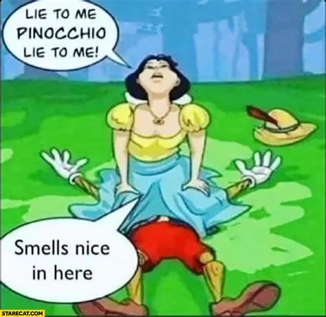 Lie to me Pinocchio, smells nice in here, sitting on his nose ...