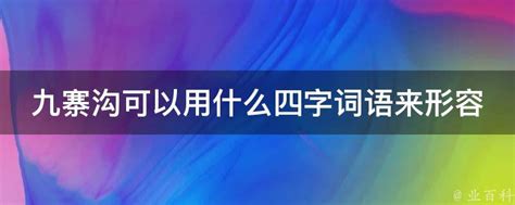 九寨沟可以用什么四字词语来形容 - 业百科