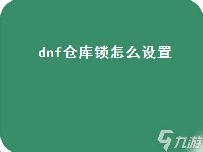 dnf仓库锁怎么设置 dnf仓库锁怎么设置密码 _九游手机游戏