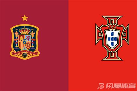 西班牙vs葡萄牙比赛预测 西班牙vs葡萄牙预测分析 - 风暴体育