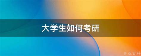 大学生考研要做什么?考那些内容-大学生考研考研大学升学入学