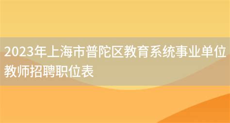2023年上海市普陀区教育系统事业单位教师招聘职位表_好学通