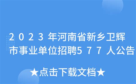 2023年河南省新乡卫辉市事业单位招聘577人公告