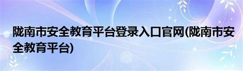 陇南市安全教育平台登录入口官网(陇南市安全教育平台)_草根科学网