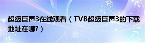 超级巨声3在线观看（TVB超级巨声3的下载地址在哪?）_公会界