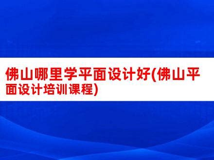 佛山龙江平面广告设计培训哪些好(学了平面设计能做什么)