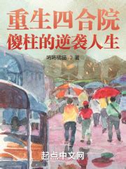重生四合院：傻柱的逆袭人生(咘咘橘猫)全本在线阅读-起点中文网官方正版