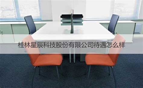 桂林星辰科技股份有限公司待遇怎么样 【桂聘】