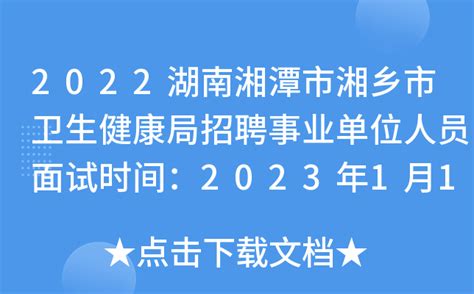 2022湖南湘潭市湘乡市卫生健康局招聘事业单位人员面试时间：2023年1月10日