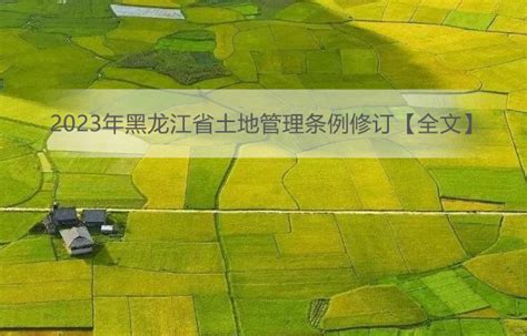 2023年黑龙江省土地管理条例修订【全文】 - 地方条例 - 律科网