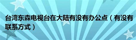 台湾东森电视台在大陆有没有办公点（有没有联系方式）_公会界
