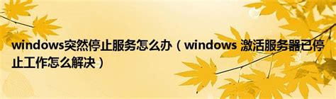 windows突然停止服务怎么办（windows 激活服务器已停止工作怎么解决）_重庆尹可科学教育网