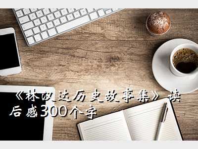 中国林汉达故事集读后感,《林汉达历史故事集》读后感300个字 - 考卷网
