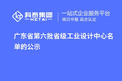 广东省第六批省级工业设计中心名单的公示_政策资讯_科泰集团