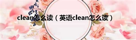 clean怎么读（英语clean怎么读）_第一生活网