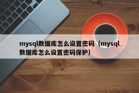 mysql数据库怎么设置密码（mysql数据库怎么设置密码保护）_mysql笔记_设计学院