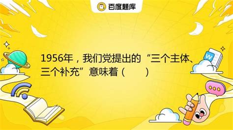 1956年，我们党提出的“三个主体、三个补充”意味着（ ） A. 在我国发展商品经济具有必然性 B. 坚持公有制为主体、多种经济成分为补充的 ...