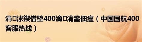 涓 浗鍥借埅400瀹㈡湇鐢佃瘽（中国国航400客服热线）_华夏智能网