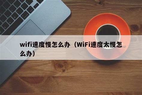 wifi速度慢怎么办（WiFi速度太慢怎么办） - 未命名 - 追马博客