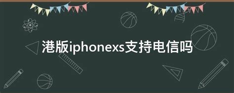 港版iphonexs支持电信吗 - 业百科