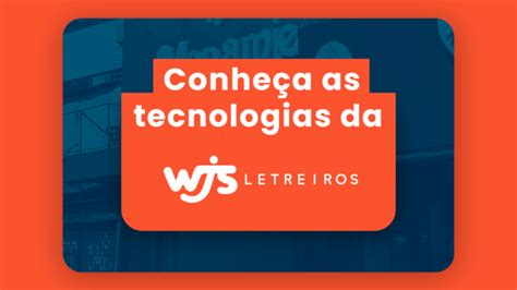 Conheça as tecnologias da WJS | WJS Letreiros
