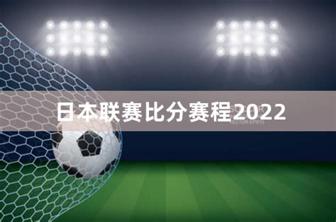 日本联赛比分赛程2022 - 体育百科