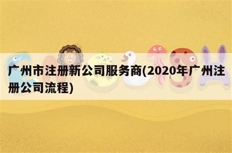 2023年广州市注册公司流程和代办费用？_工商财税知识网