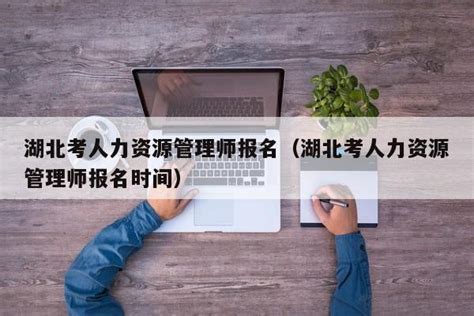 2023年湖北省自学考试人力资源管理专业报名时间及报考条件|中专网