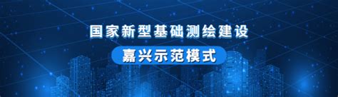 浙江：国家新型基础测绘建设的“嘉兴模式”-吉奥时空信息技术股份有限公司