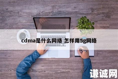 cdma是什么网络 怎样用5g网络 | 谦诚网