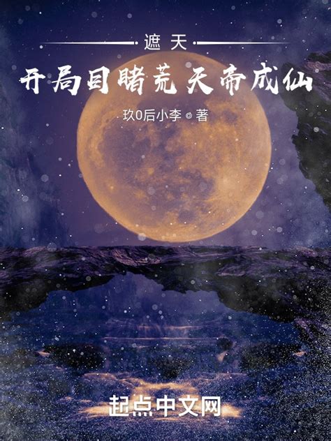 《遮天：开局目睹荒天帝成仙》小说在线阅读-起点中文网