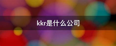kkr是什么公司 - 业百科