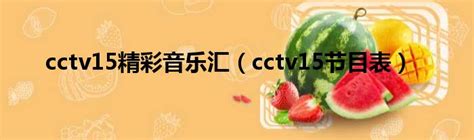 cctv15精彩音乐汇（cctv15节目表）_51房产网